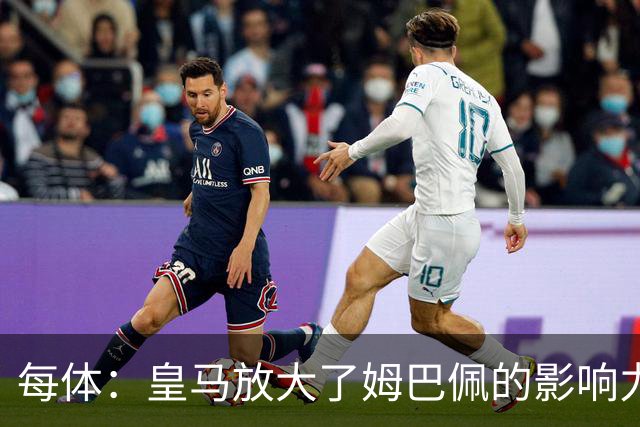 每体：皇马放大了姆巴佩的影响力，却无法完全掌控这名球员